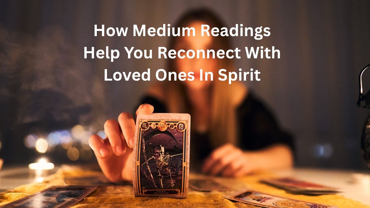 How Medium Readings Help You Reconnect With Loved Ones In Spirit