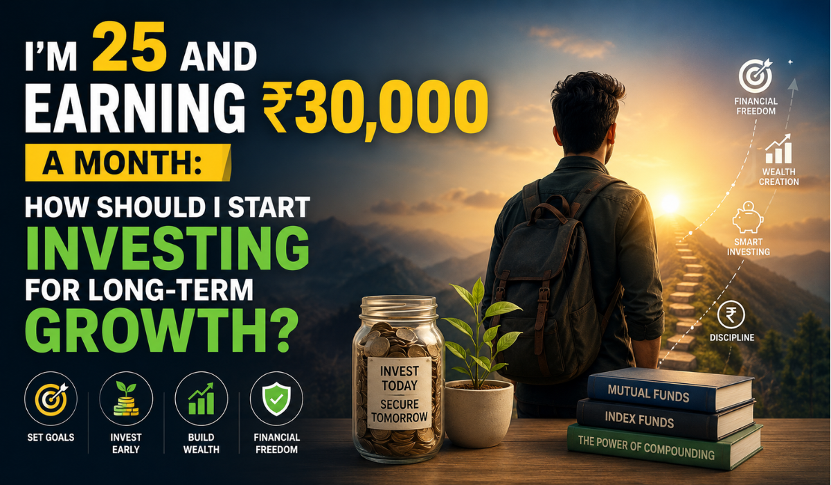 I’m 25 and Earning ₹30,000 a Month: How Should I Start Investing for Long-Term Growth?